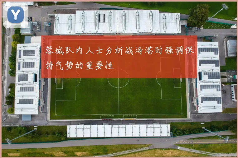 蓉城队内人士分析战海港时强调保持气势的重要性
