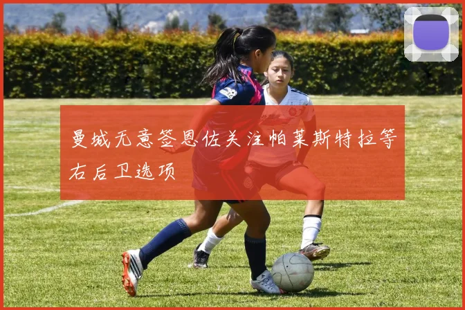 曼城无意签恩佐关注帕莱斯特拉等右后卫选项