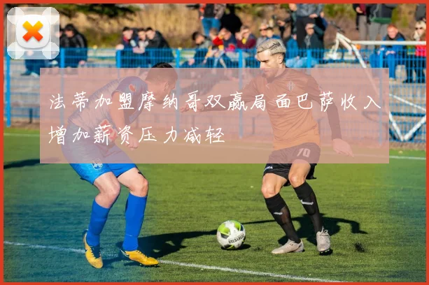 法蒂加盟摩纳哥双赢局面巴萨收入增加薪资压力减轻