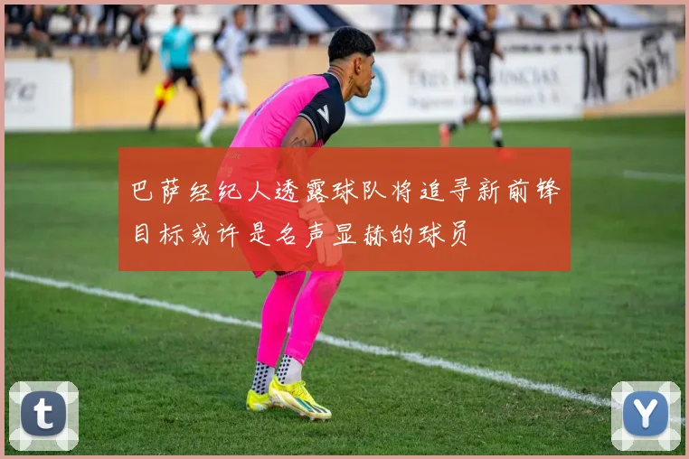 巴萨经纪人透露球队将追寻新前锋目标或许是名声显赫的球员